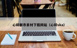 永新心碎都市素材下载网站（心碎ska）